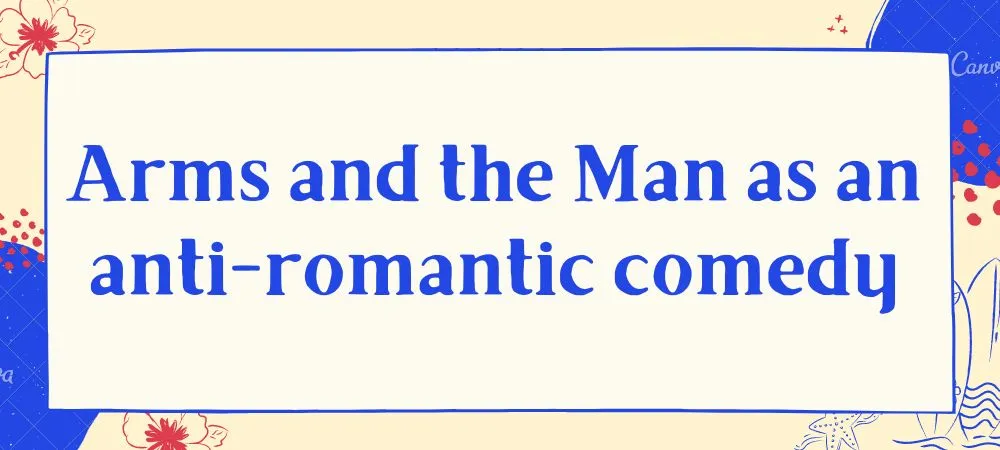 Arms and the Man as an anti-romantic comedy